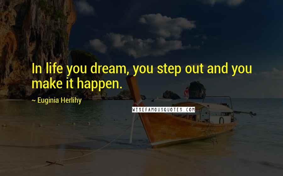 Euginia Herlihy Quotes: In life you dream, you step out and you make it happen.