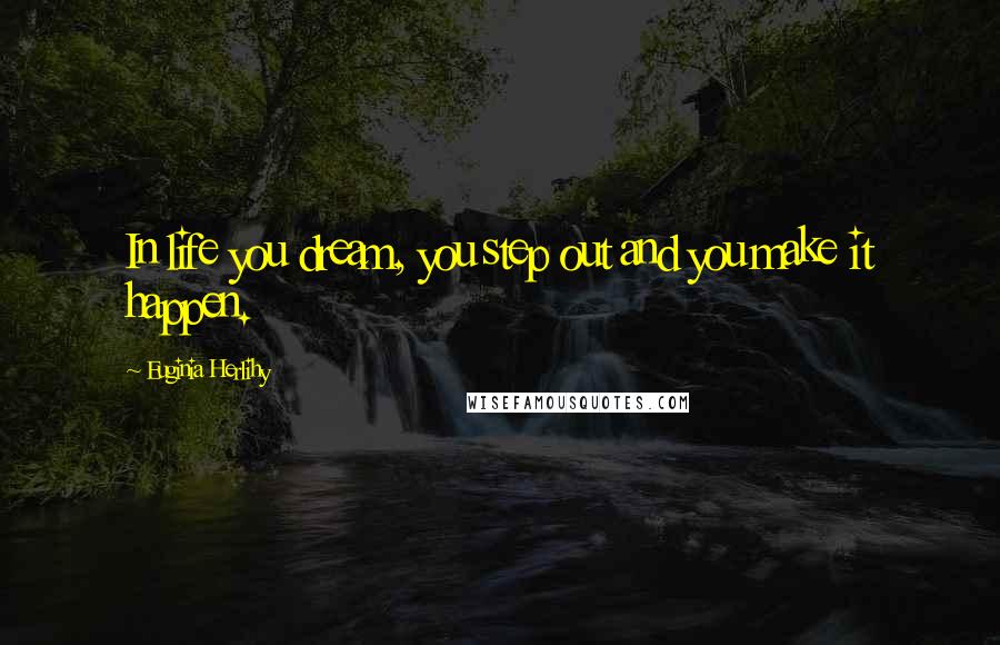 Euginia Herlihy Quotes: In life you dream, you step out and you make it happen.