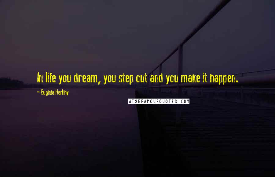 Euginia Herlihy Quotes: In life you dream, you step out and you make it happen.