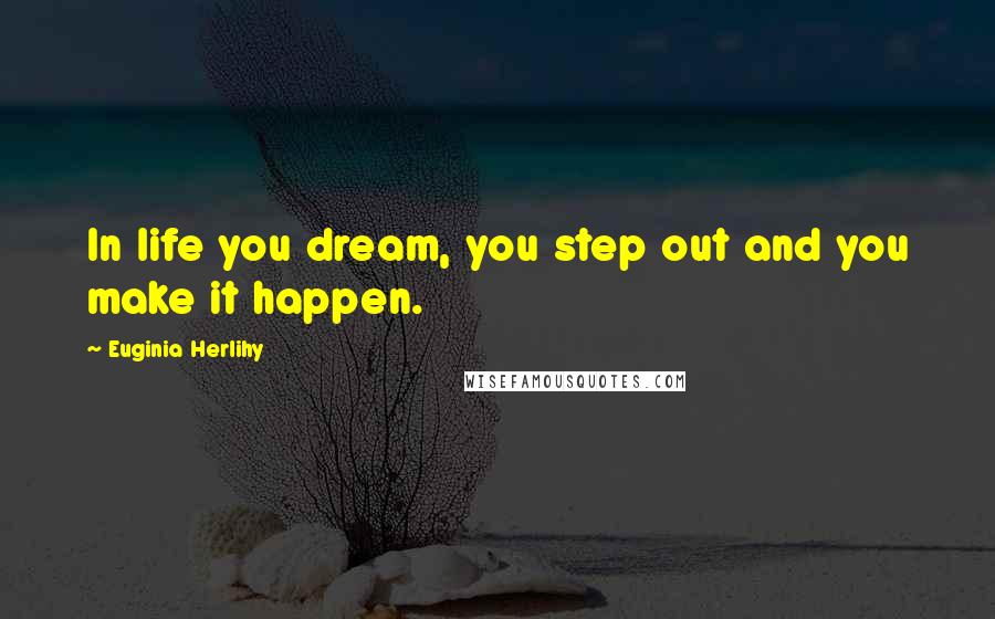 Euginia Herlihy Quotes: In life you dream, you step out and you make it happen.