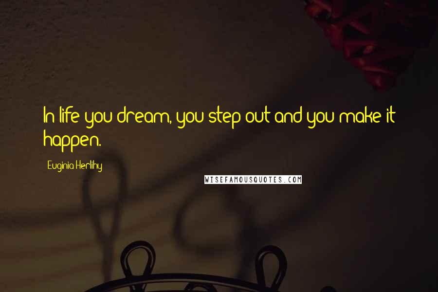 Euginia Herlihy Quotes: In life you dream, you step out and you make it happen.