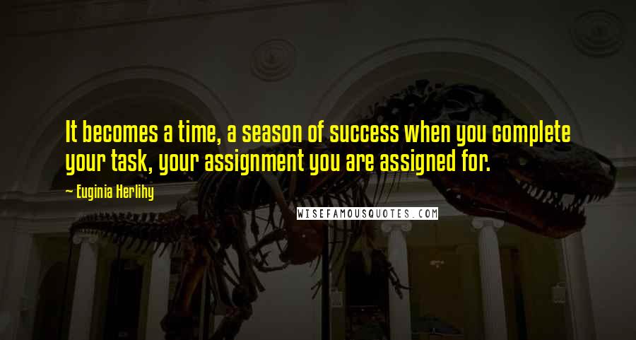 Euginia Herlihy Quotes: It becomes a time, a season of success when you complete your task, your assignment you are assigned for.