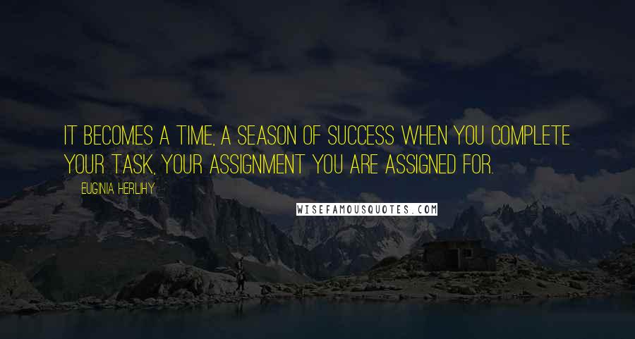 Euginia Herlihy Quotes: It becomes a time, a season of success when you complete your task, your assignment you are assigned for.