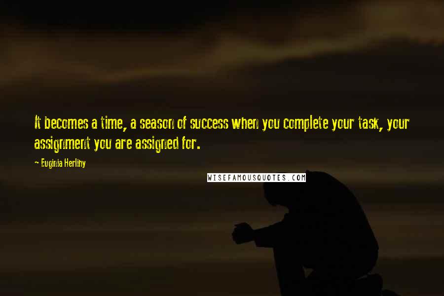 Euginia Herlihy Quotes: It becomes a time, a season of success when you complete your task, your assignment you are assigned for.