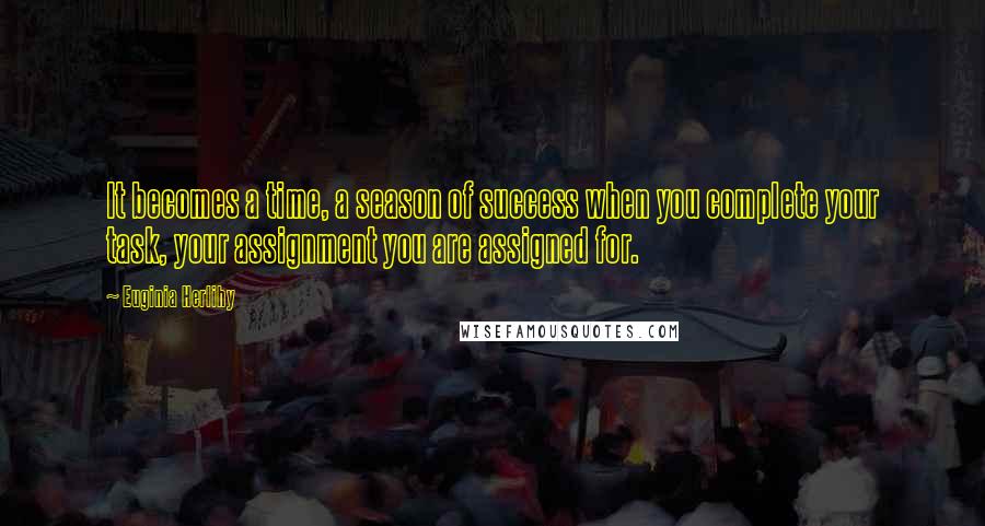 Euginia Herlihy Quotes: It becomes a time, a season of success when you complete your task, your assignment you are assigned for.