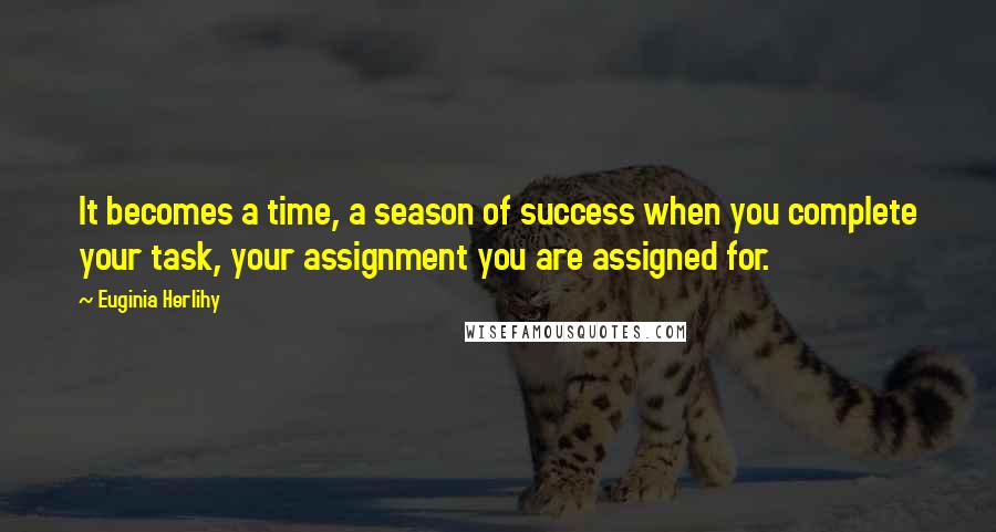 Euginia Herlihy Quotes: It becomes a time, a season of success when you complete your task, your assignment you are assigned for.