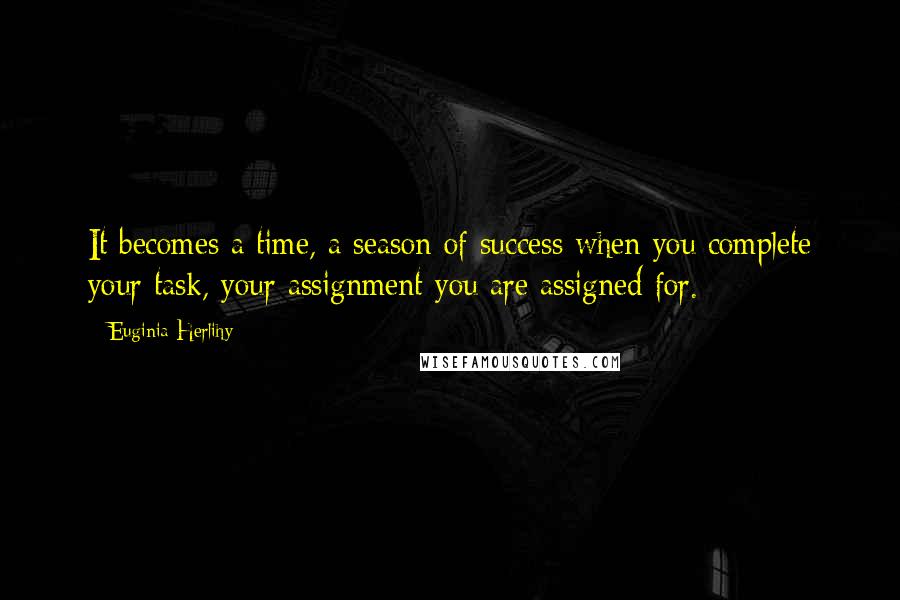 Euginia Herlihy Quotes: It becomes a time, a season of success when you complete your task, your assignment you are assigned for.