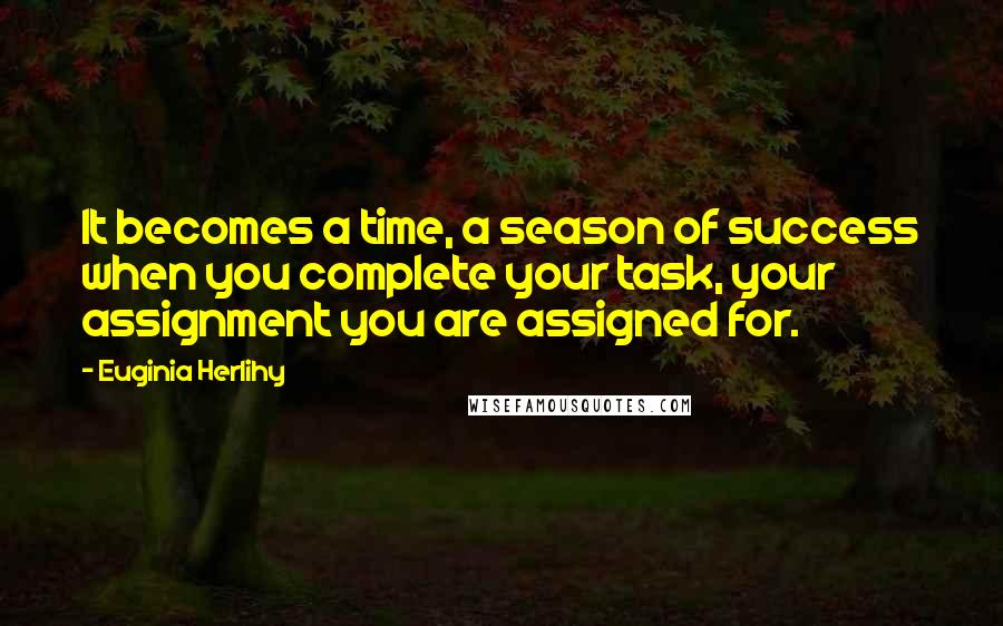 Euginia Herlihy Quotes: It becomes a time, a season of success when you complete your task, your assignment you are assigned for.