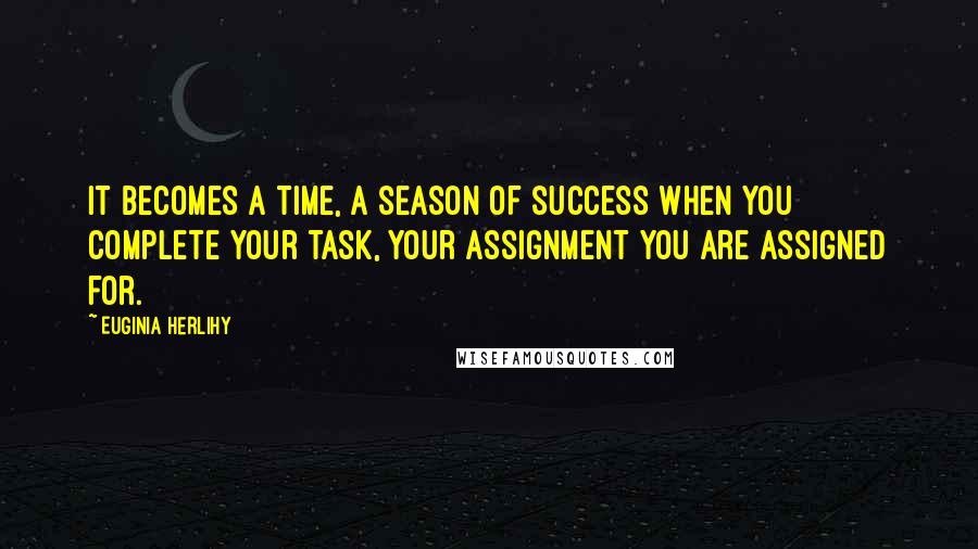 Euginia Herlihy Quotes: It becomes a time, a season of success when you complete your task, your assignment you are assigned for.