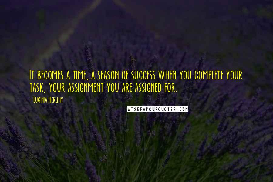 Euginia Herlihy Quotes: It becomes a time, a season of success when you complete your task, your assignment you are assigned for.