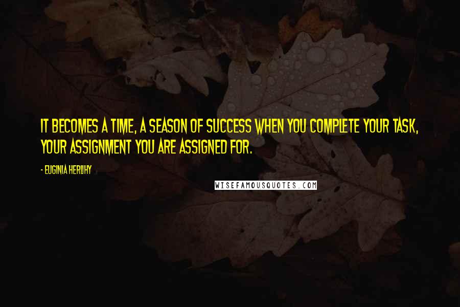 Euginia Herlihy Quotes: It becomes a time, a season of success when you complete your task, your assignment you are assigned for.