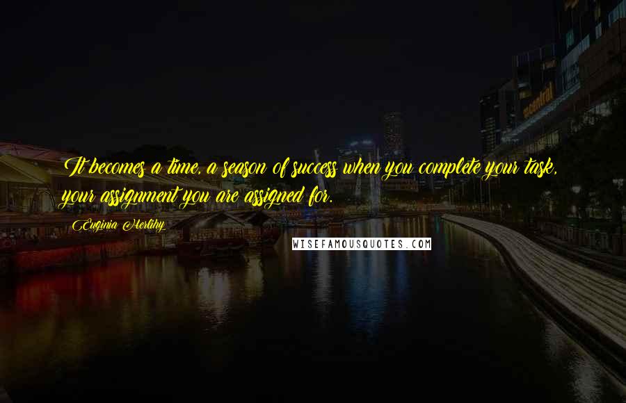 Euginia Herlihy Quotes: It becomes a time, a season of success when you complete your task, your assignment you are assigned for.