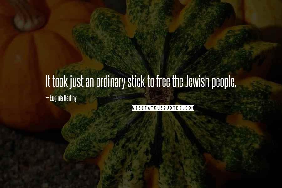 Euginia Herlihy Quotes: It took just an ordinary stick to free the Jewish people.