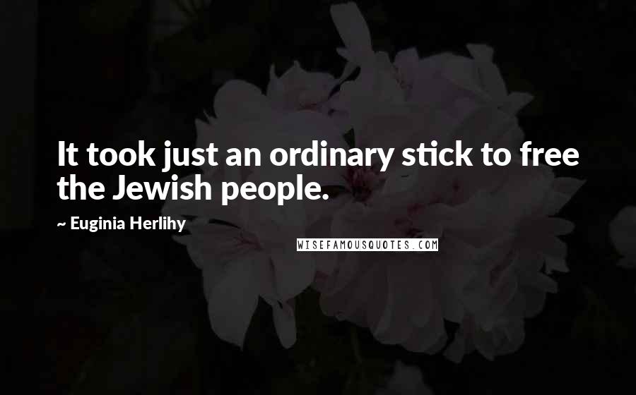 Euginia Herlihy Quotes: It took just an ordinary stick to free the Jewish people.