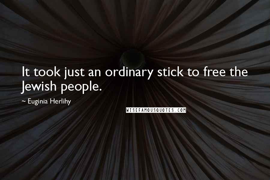 Euginia Herlihy Quotes: It took just an ordinary stick to free the Jewish people.
