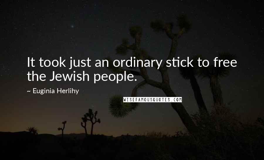 Euginia Herlihy Quotes: It took just an ordinary stick to free the Jewish people.