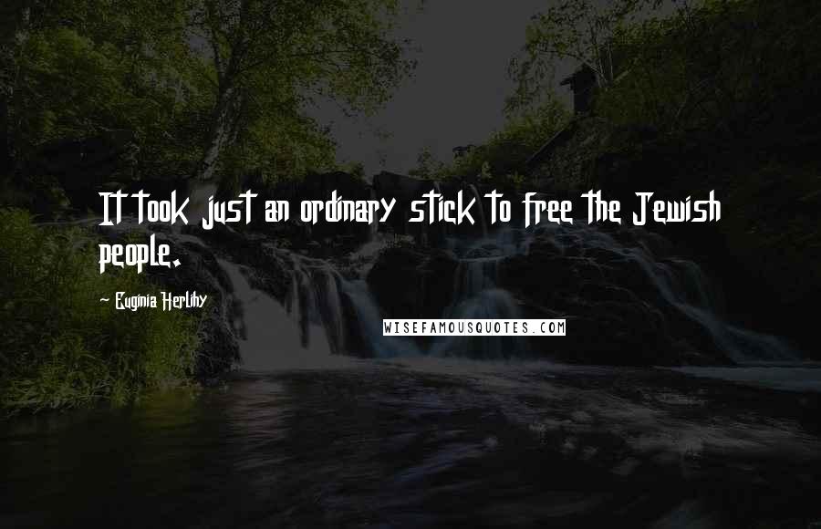 Euginia Herlihy Quotes: It took just an ordinary stick to free the Jewish people.