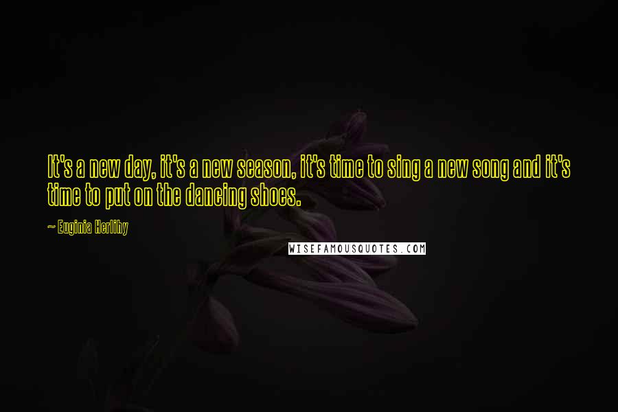 Euginia Herlihy Quotes: It's a new day, it's a new season, it's time to sing a new song and it's time to put on the dancing shoes.