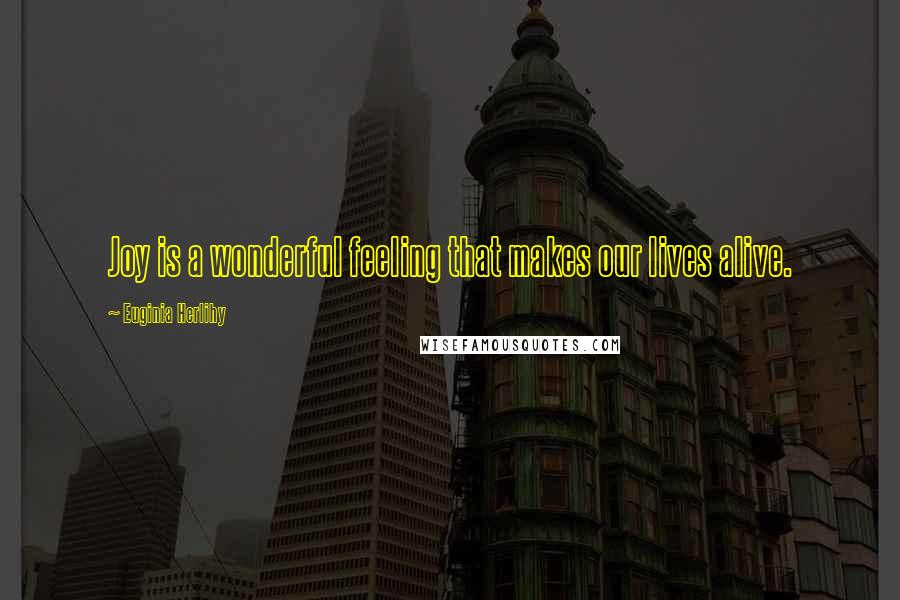 Euginia Herlihy Quotes: Joy is a wonderful feeling that makes our lives alive.