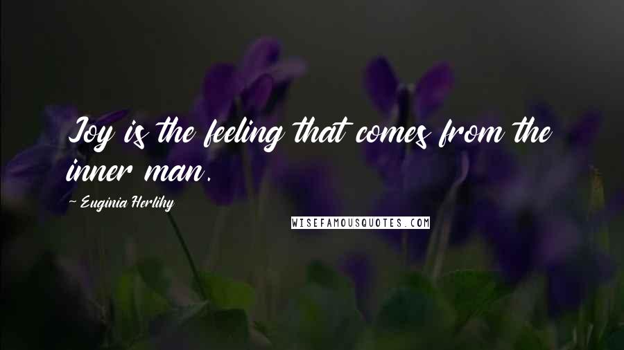 Euginia Herlihy Quotes: Joy is the feeling that comes from the inner man.