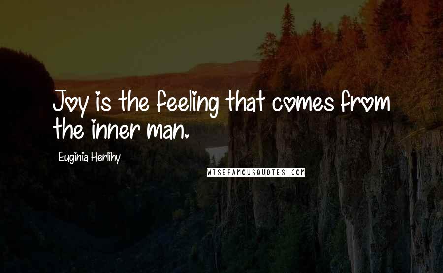 Euginia Herlihy Quotes: Joy is the feeling that comes from the inner man.