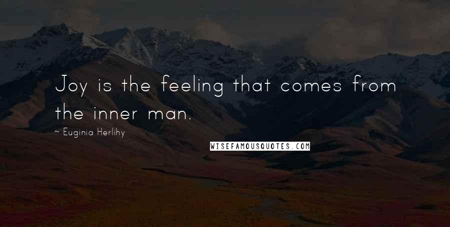 Euginia Herlihy Quotes: Joy is the feeling that comes from the inner man.