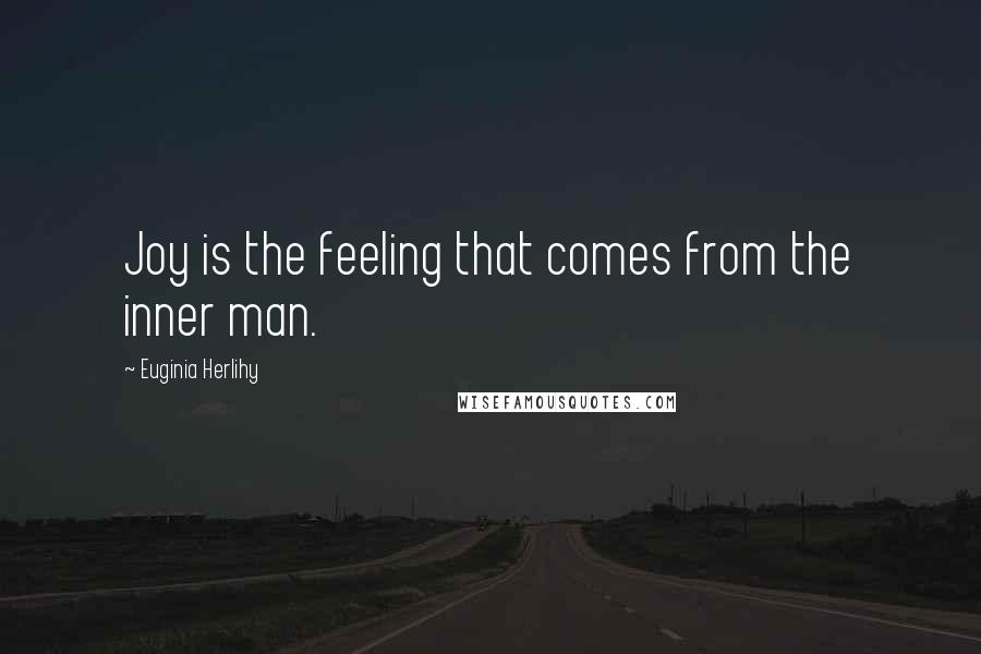 Euginia Herlihy Quotes: Joy is the feeling that comes from the inner man.