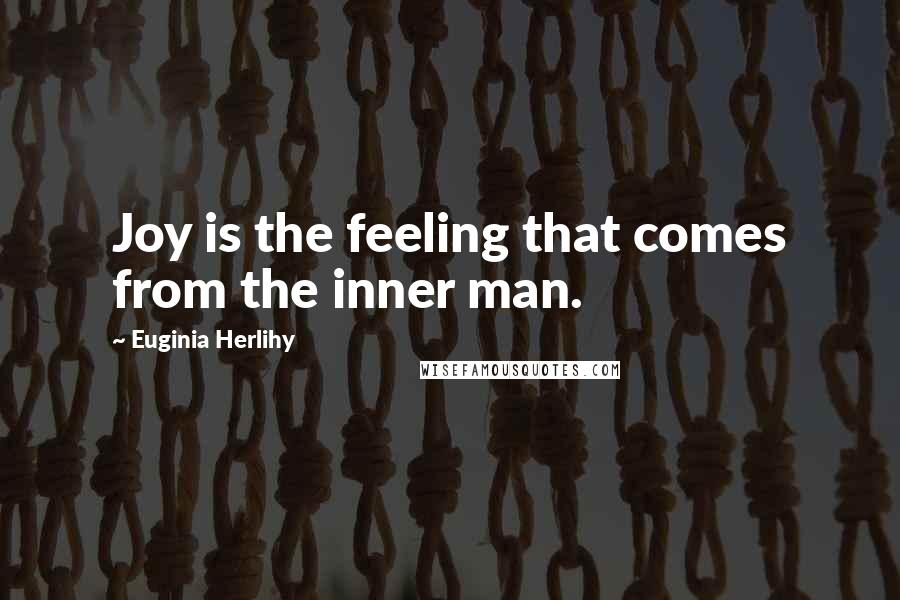 Euginia Herlihy Quotes: Joy is the feeling that comes from the inner man.