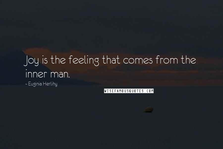 Euginia Herlihy Quotes: Joy is the feeling that comes from the inner man.
