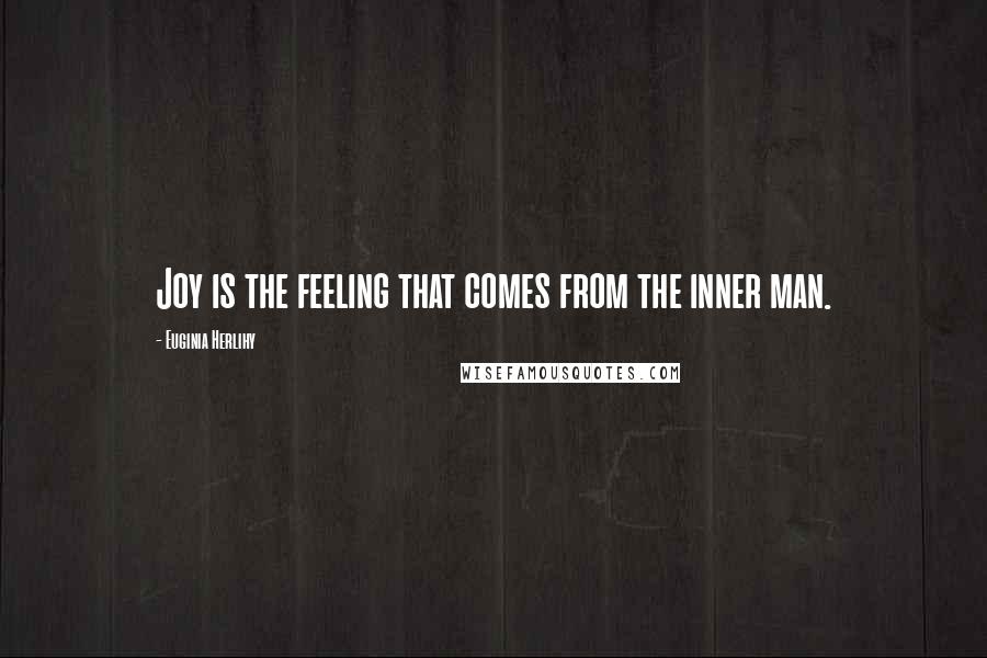 Euginia Herlihy Quotes: Joy is the feeling that comes from the inner man.