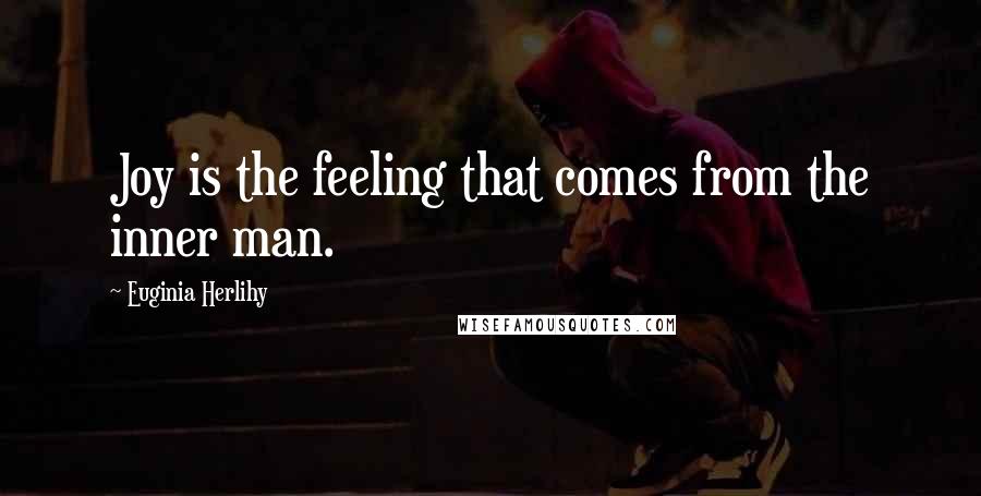 Euginia Herlihy Quotes: Joy is the feeling that comes from the inner man.