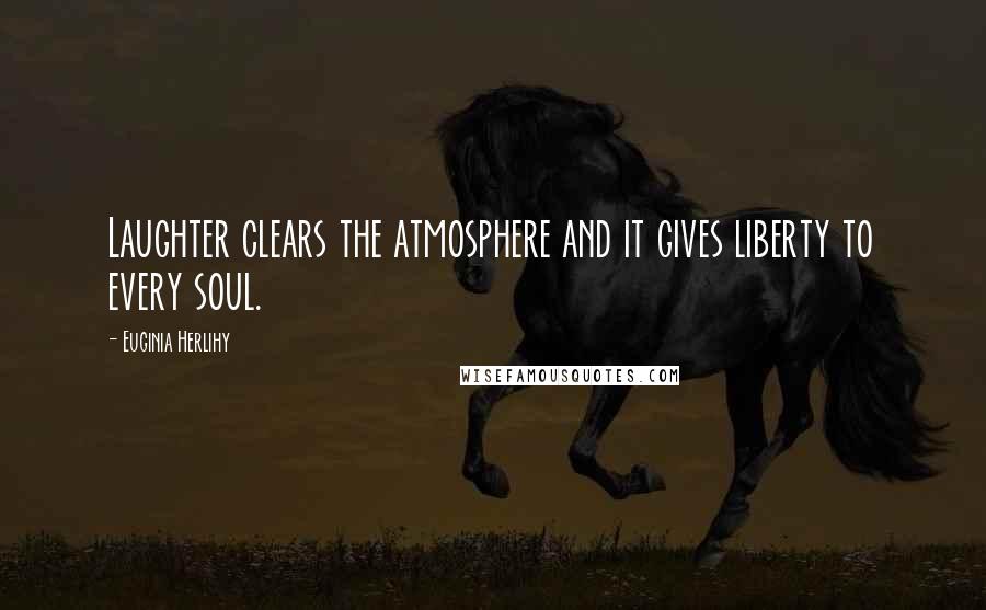 Euginia Herlihy Quotes: Laughter clears the atmosphere and it gives liberty to every soul.