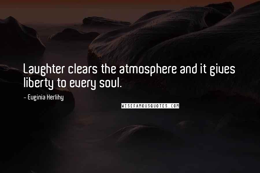 Euginia Herlihy Quotes: Laughter clears the atmosphere and it gives liberty to every soul.