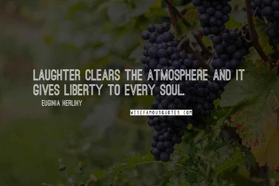 Euginia Herlihy Quotes: Laughter clears the atmosphere and it gives liberty to every soul.