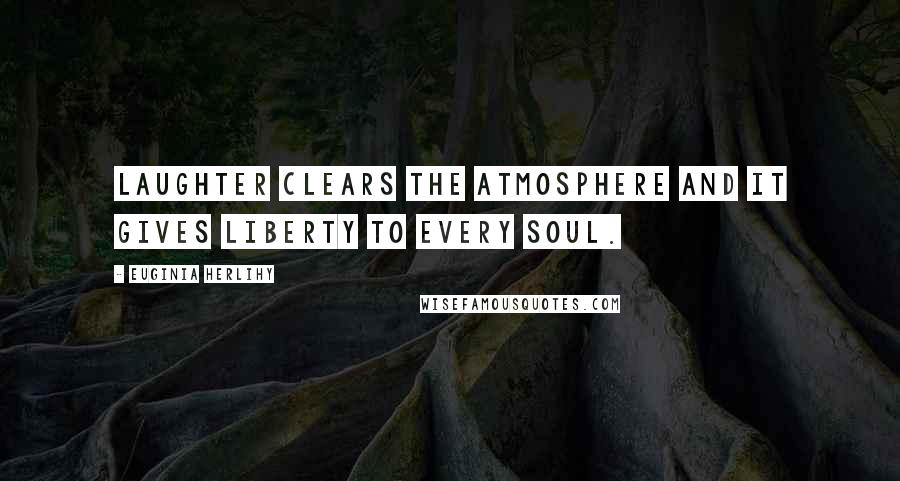 Euginia Herlihy Quotes: Laughter clears the atmosphere and it gives liberty to every soul.