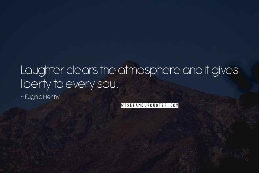 Euginia Herlihy Quotes: Laughter clears the atmosphere and it gives liberty to every soul.