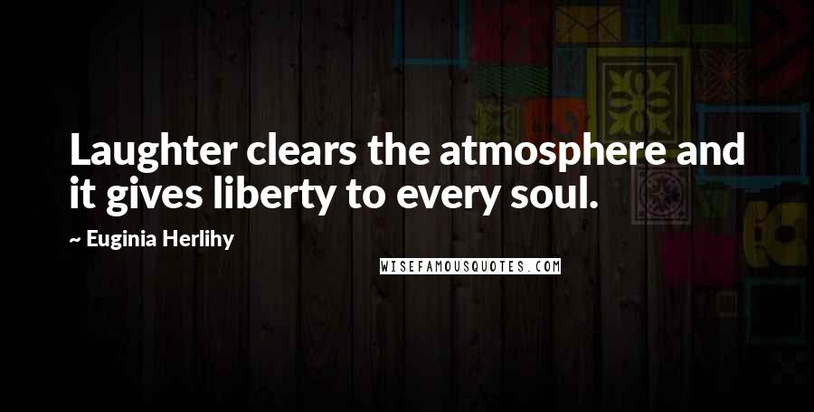 Euginia Herlihy Quotes: Laughter clears the atmosphere and it gives liberty to every soul.