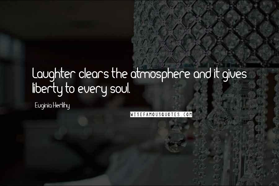 Euginia Herlihy Quotes: Laughter clears the atmosphere and it gives liberty to every soul.