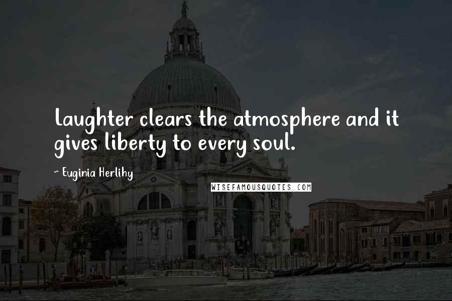 Euginia Herlihy Quotes: Laughter clears the atmosphere and it gives liberty to every soul.