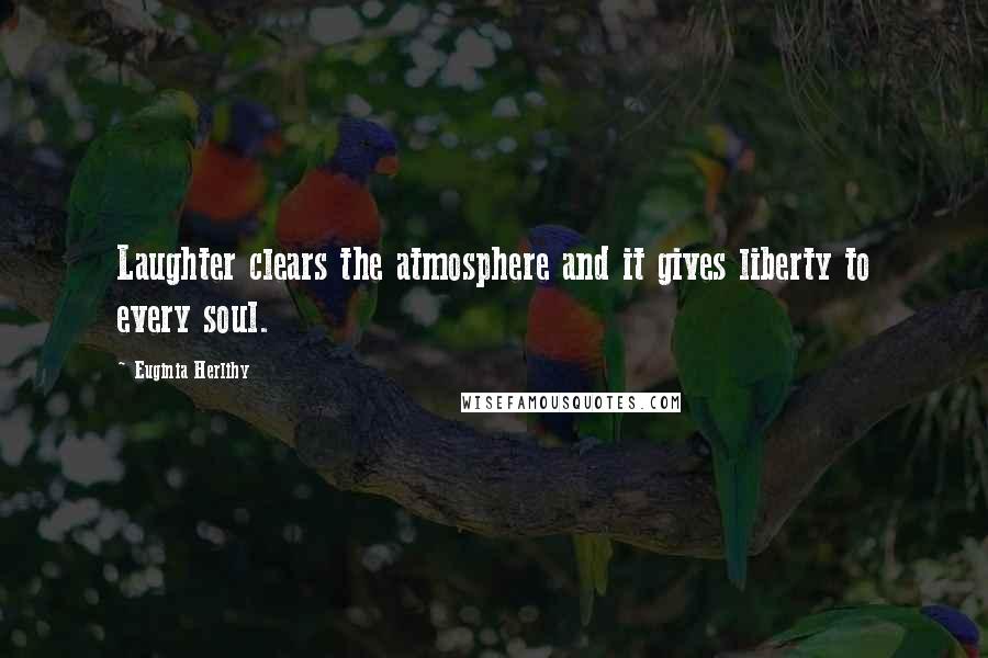 Euginia Herlihy Quotes: Laughter clears the atmosphere and it gives liberty to every soul.