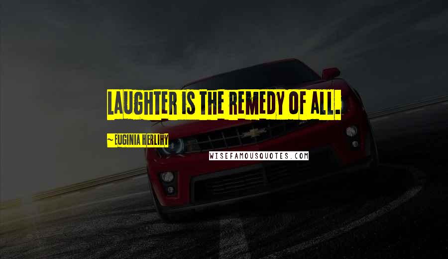 Euginia Herlihy Quotes: Laughter is the remedy of all.