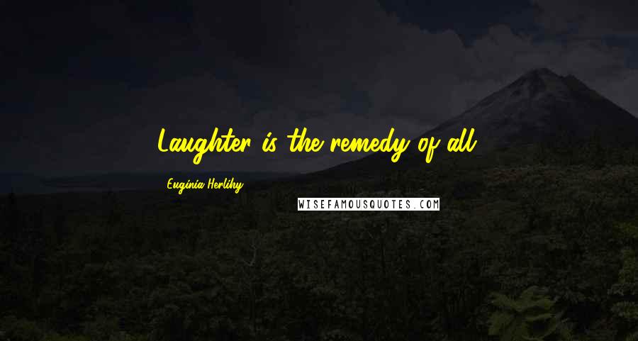 Euginia Herlihy Quotes: Laughter is the remedy of all.