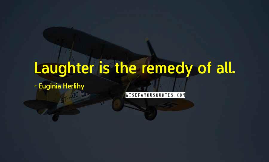 Euginia Herlihy Quotes: Laughter is the remedy of all.