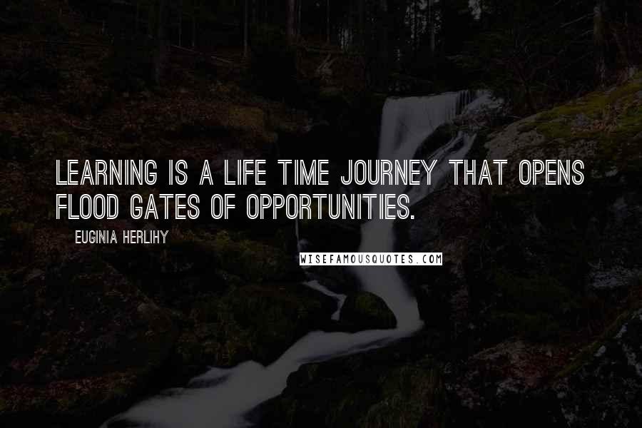 Euginia Herlihy Quotes: Learning is a life time journey that opens flood gates of opportunities.