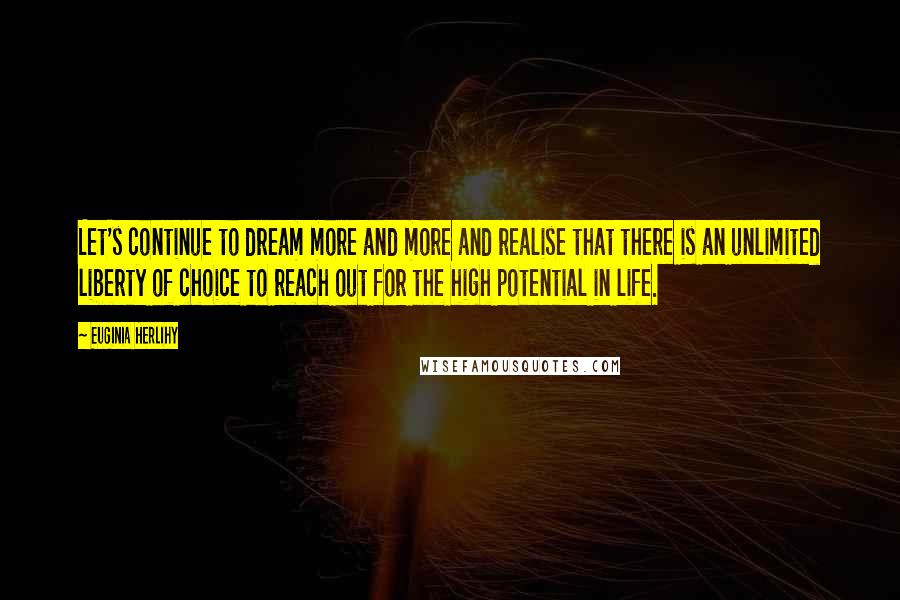 Euginia Herlihy Quotes: Let's continue to dream more and more and realise that there is an unlimited liberty of choice to reach out for the high potential in life.