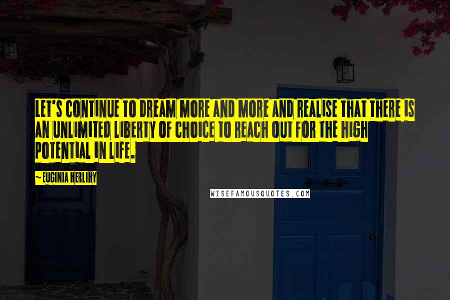 Euginia Herlihy Quotes: Let's continue to dream more and more and realise that there is an unlimited liberty of choice to reach out for the high potential in life.