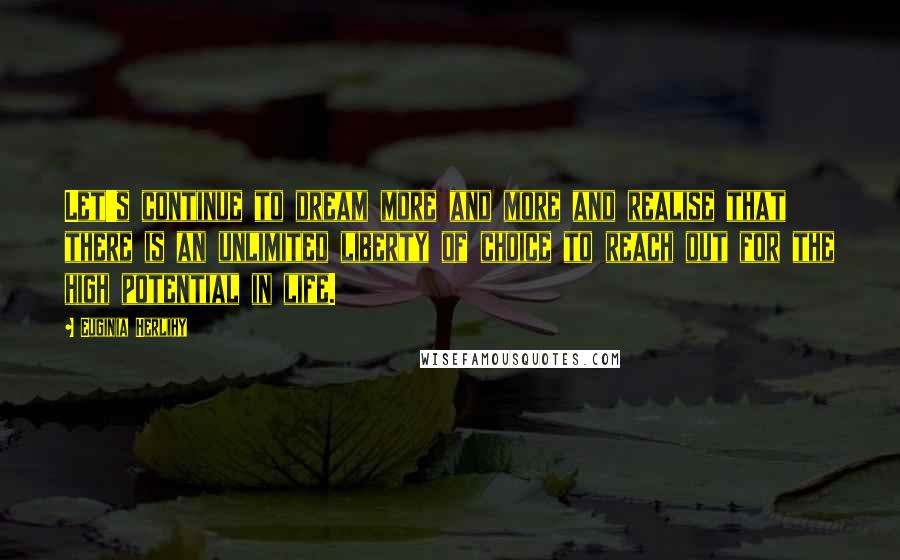 Euginia Herlihy Quotes: Let's continue to dream more and more and realise that there is an unlimited liberty of choice to reach out for the high potential in life.