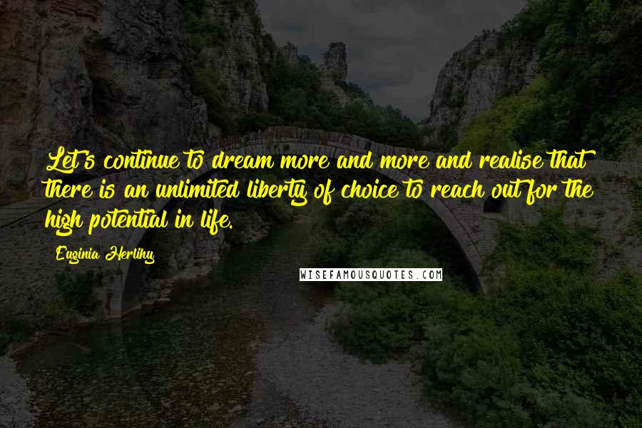 Euginia Herlihy Quotes: Let's continue to dream more and more and realise that there is an unlimited liberty of choice to reach out for the high potential in life.