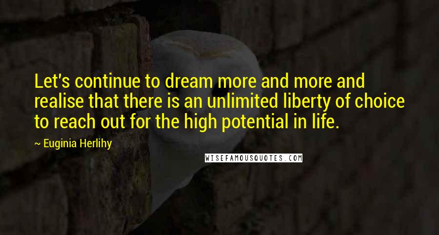 Euginia Herlihy Quotes: Let's continue to dream more and more and realise that there is an unlimited liberty of choice to reach out for the high potential in life.