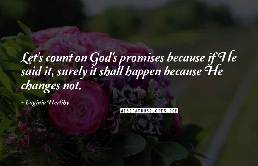Euginia Herlihy Quotes: Let's count on God's promises because if He said it, surely it shall happen because He changes not.